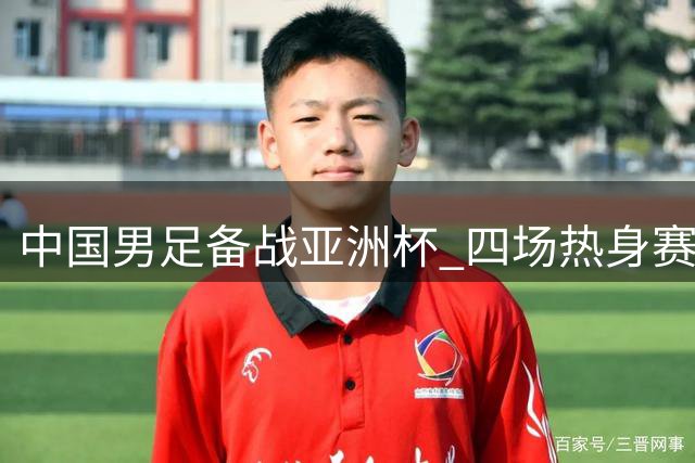 中国男足备战亚洲杯 四场热身赛检验邵家军新阵容